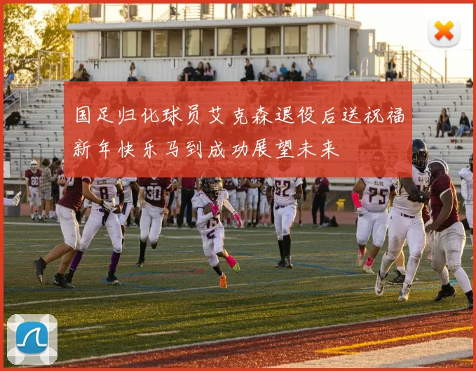 国足归化球员艾克森退役后送祝福新年快乐马到成功展望未来