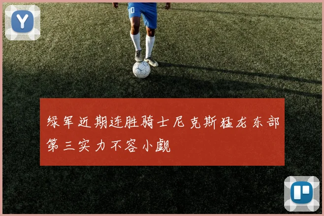 绿军近期连胜骑士尼克斯猛龙东部第三实力不容小觑