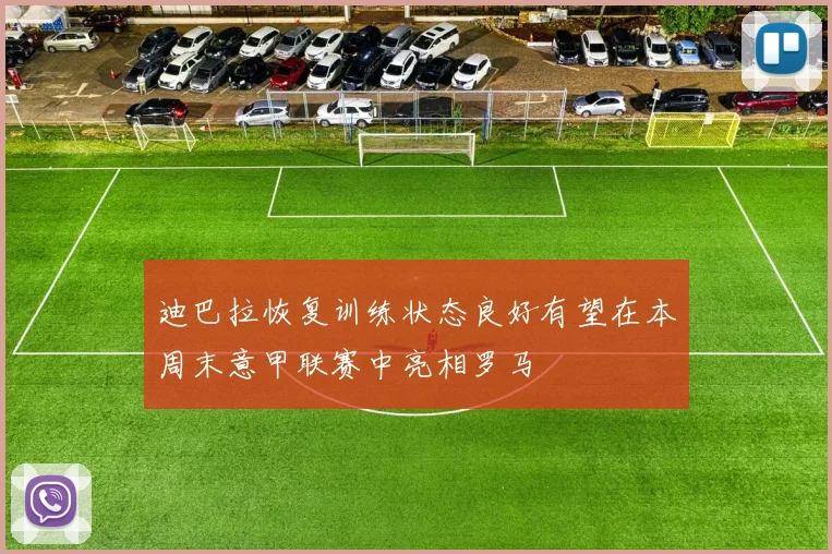 迪巴拉恢复训练状态良好有望在本周末意甲联赛中亮相罗马
