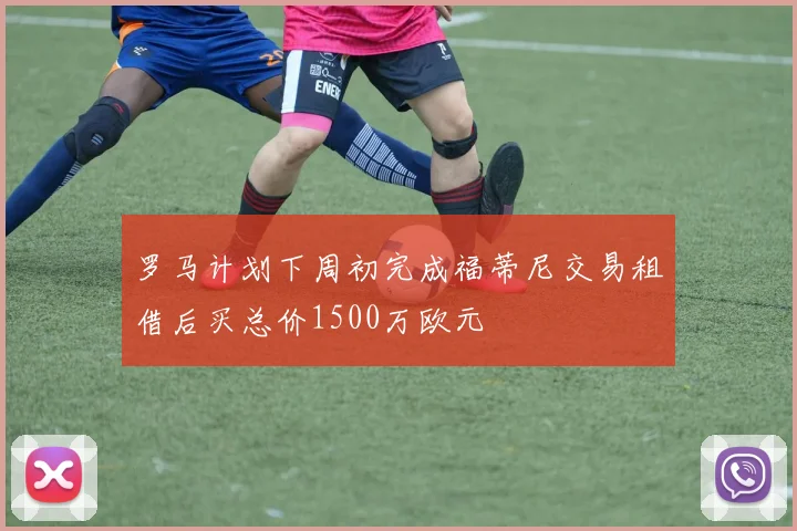 罗马计划下周初完成福蒂尼交易租借后买总价1500万欧元
