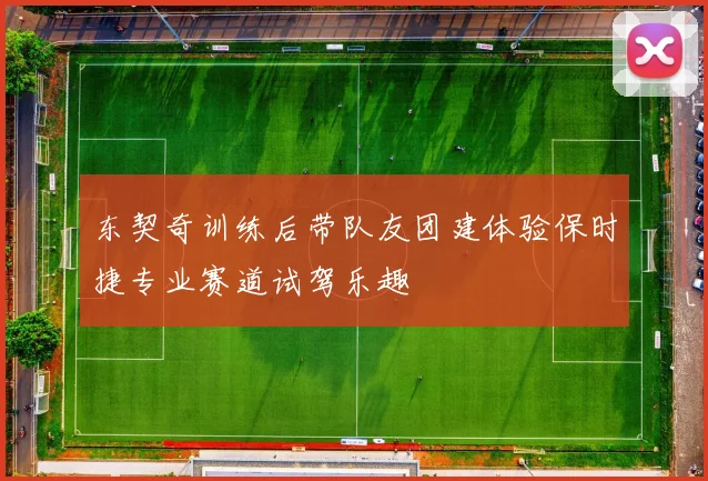 东契奇训练后带队友团建体验保时捷专业赛道试驾乐趣