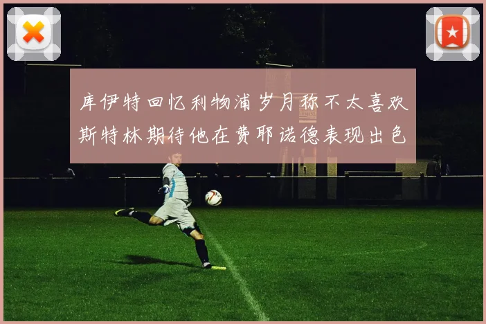 库伊特回忆利物浦岁月称不太喜欢斯特林期待他在费耶诺德表现出色