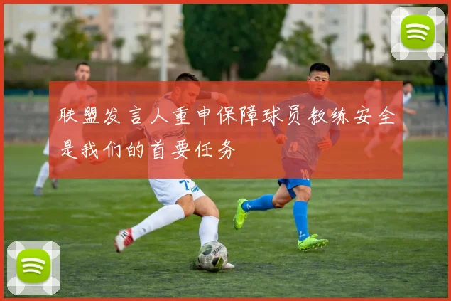 联盟发言人重申保障球员教练安全是我们的首要任务