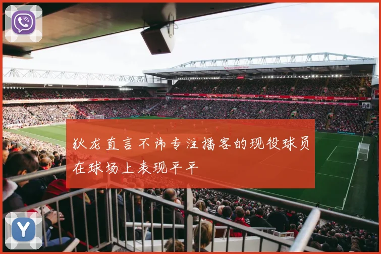 狄龙直言不讳专注播客的现役球员在球场上表现平平