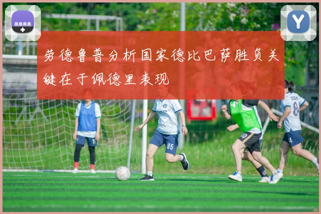 劳德鲁普分析国家德比巴萨胜负关键在于佩德里表现