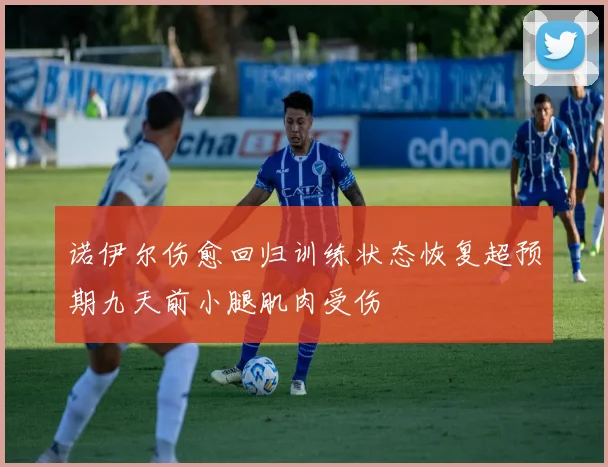 诺伊尔伤愈回归训练状态恢复超预期九天前小腿肌肉受伤