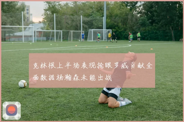 克林根上半场表现抢眼罗威贡献全面数据杨瀚森未能出战